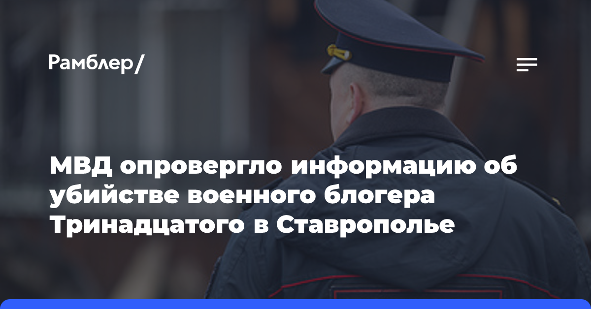 МВД опровергло информацию об убийстве военного блогера Тринадцатого в Ставрополье