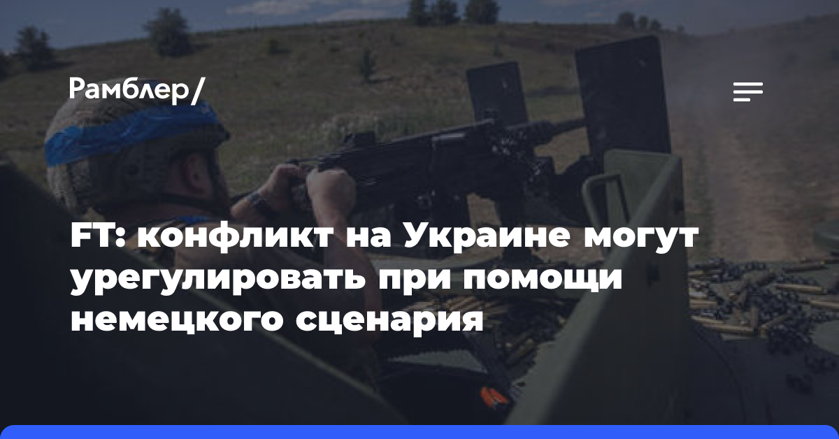 FT: конфликт на Украине могут урегулировать при помощи немецкого сценария