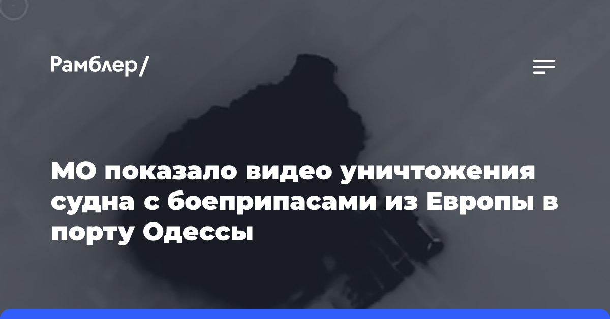 МО показало видео уничтожения судна с боеприпасами из Европы в порту Одессы