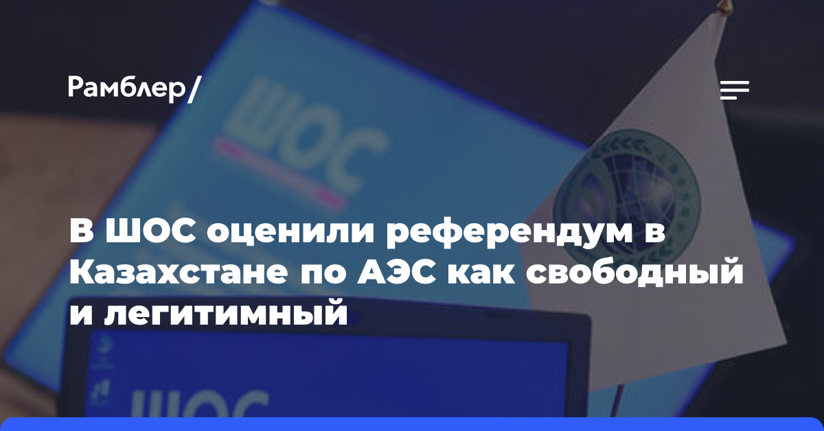 В ШОС оценили референдум в Казахстане по АЭС как свободный и легитимный