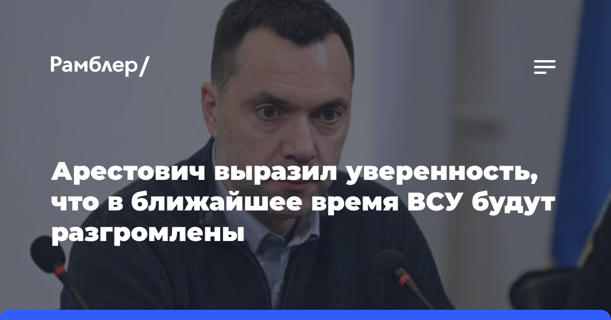 Арестович выразил уверенность, что в ближайшее время ВСУ будут разгромлены