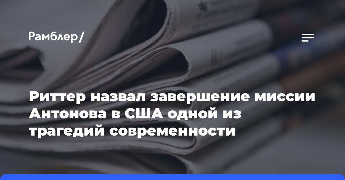 Риттер назвал завершение миссии Антонова в США одной из трагедий современности