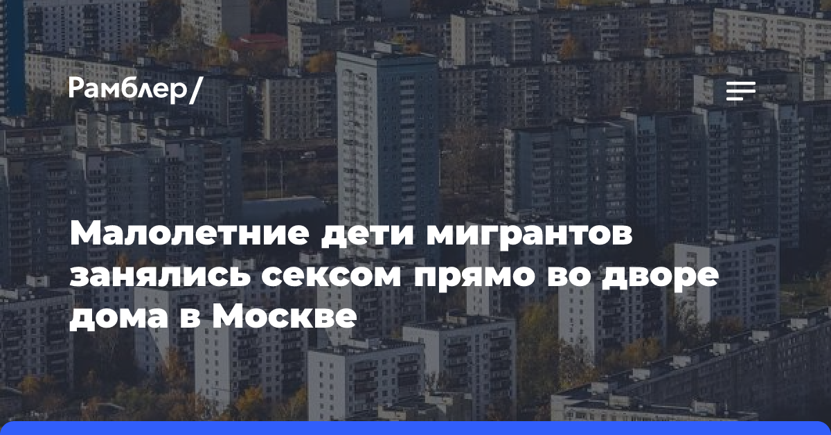 Малолетние дети мигрантов занялись сексом прямо во дворе дома в Москве