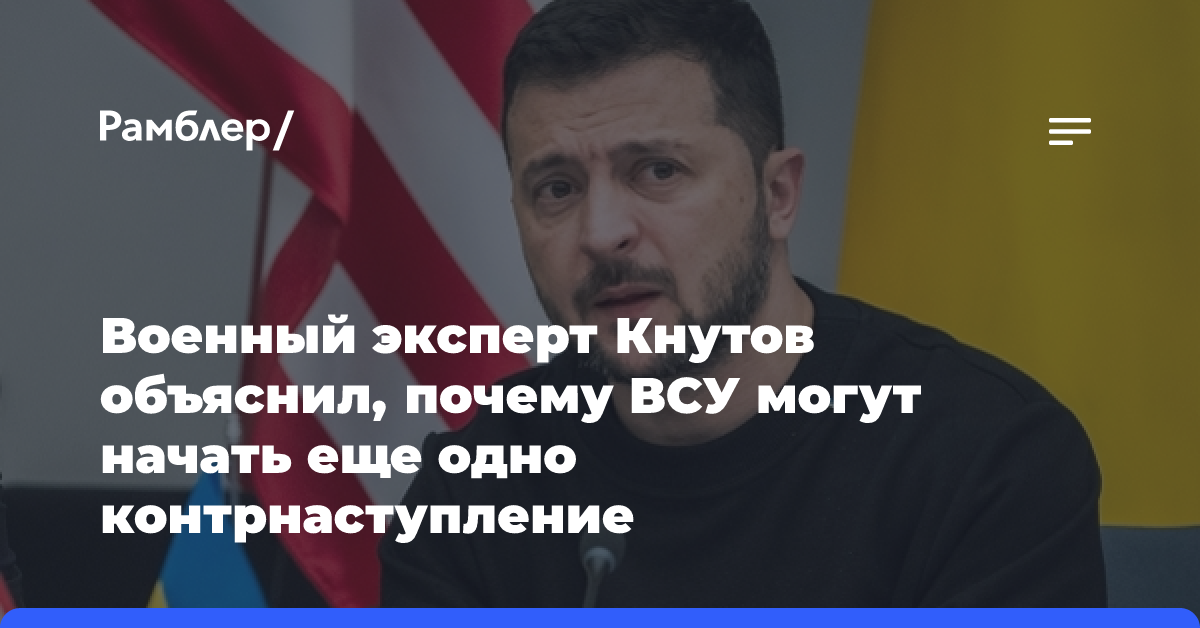 Военный эксперт Кнутов объяснил, почему ВСУ могут начать еще одно контрнаступление