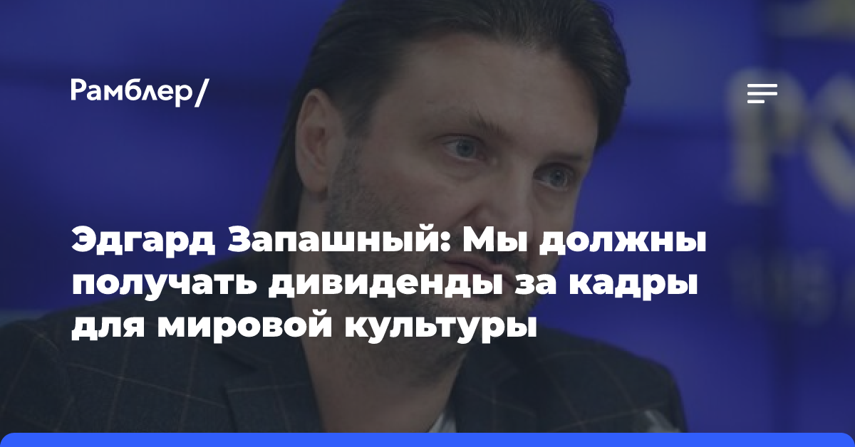 Эдгард Запашный: Мы должны получать дивиденды за кадры для мировой культуры