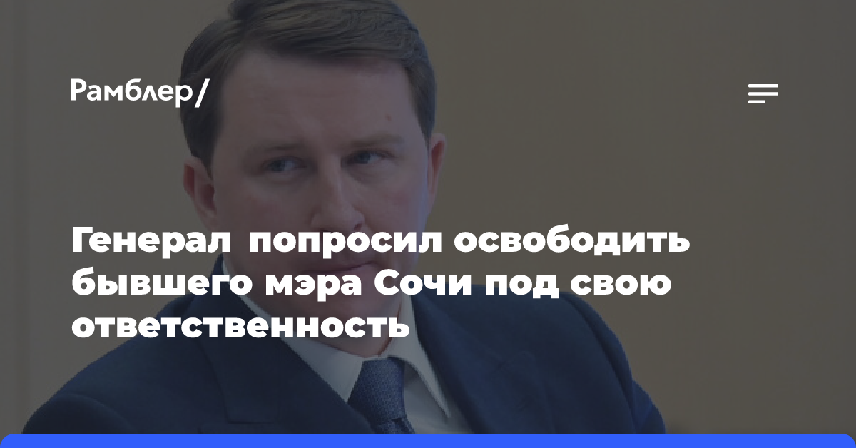 Трапаидзе: генерал попросил освободить экс-мэра Сочи под свою ответственность