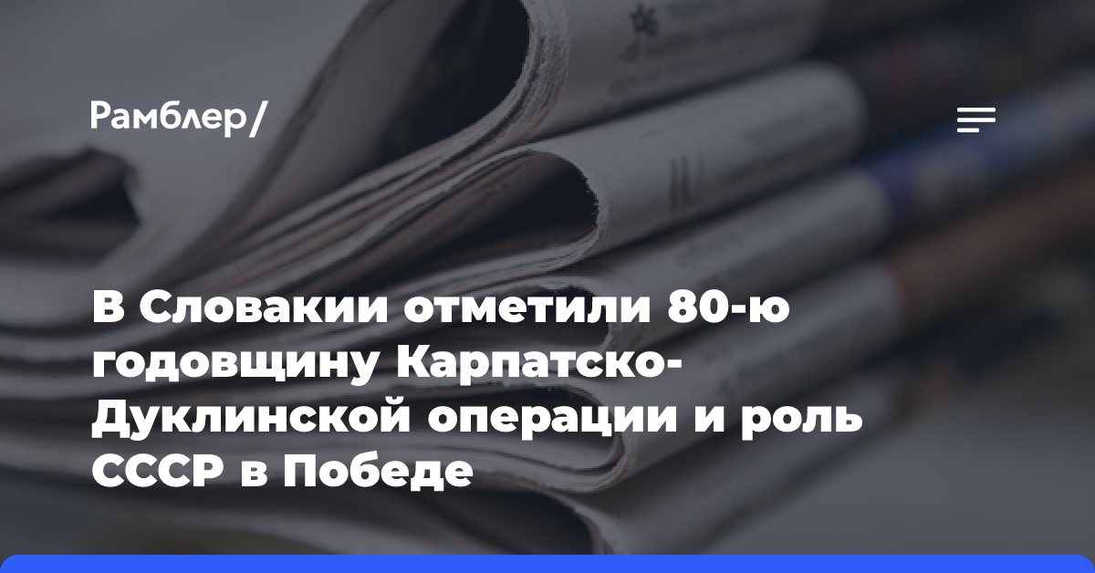 В Словакии отметили 80-ю годовщину Карпатско-Дуклинской операции и роль СССР в Победе