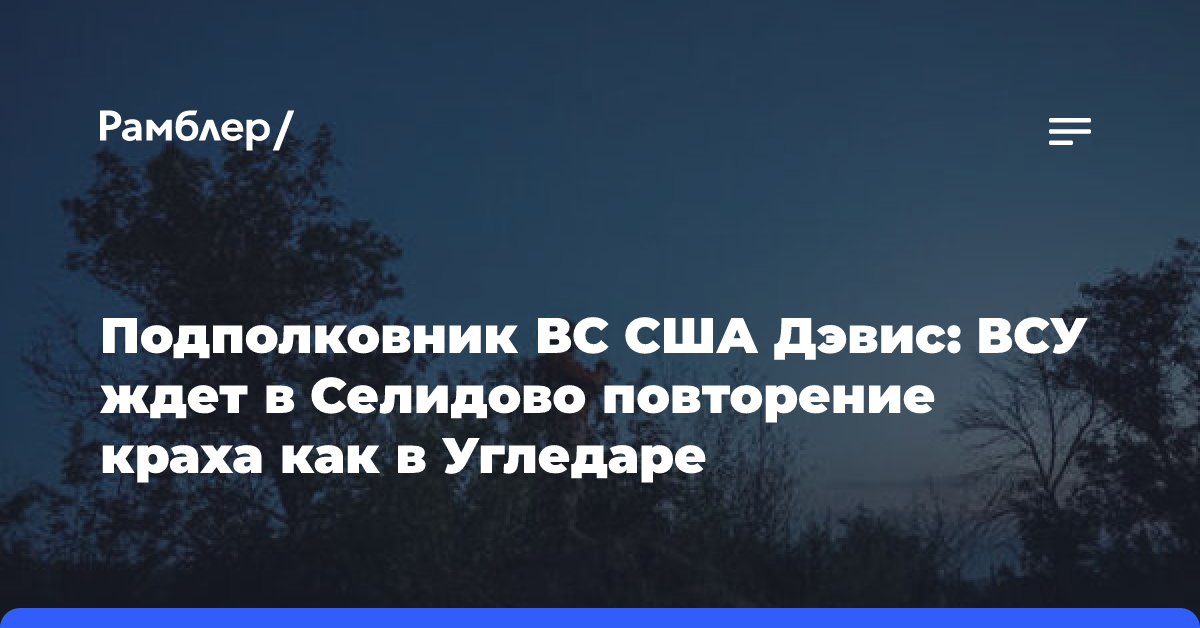 Подполковник ВС США Дэвис: ВСУ ждет в Селидово повторение краха как в Угледаре