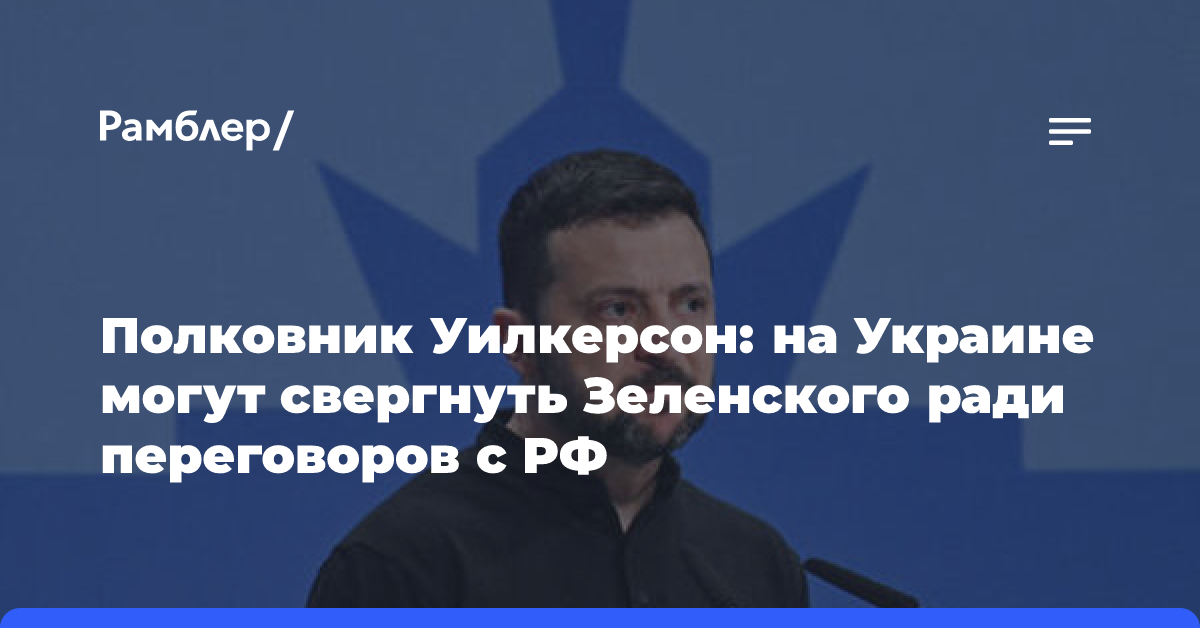 Полковник Уилкерсон: на Украине могут свергнуть Зеленского ради переговоров с РФ