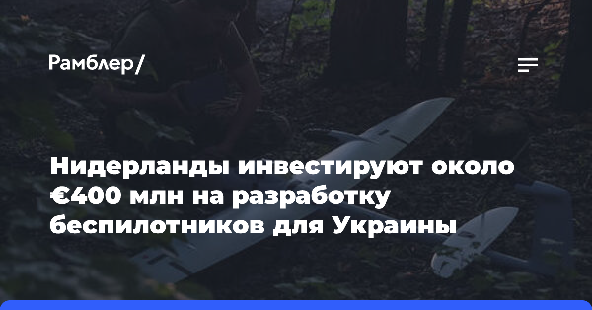 Нидерланды инвестируют около €400 млн на разработку беспилотников для Украины