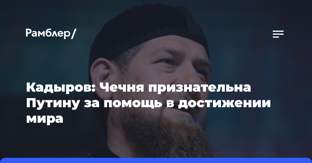 Кадыров: Чечня признательна Путину за помощь в достижении мира