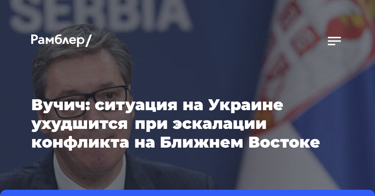 Вучич заявил об ухудшении дел Запада на Украине из-за эскалации на Ближнем Востоке