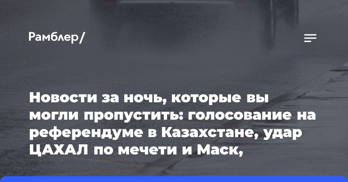 Новости за ночь, которые вы могли пропустить: голосование на референдуме в Казахстане, удар ЦАХАЛ по мечети и Маск, поддержавший Трампа