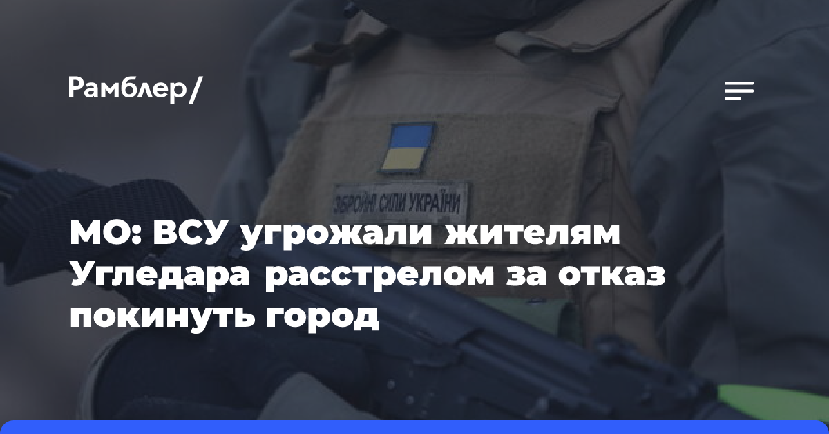 МО: ВСУ угрожали жителям Угледара расстрелом за отказ покинуть город