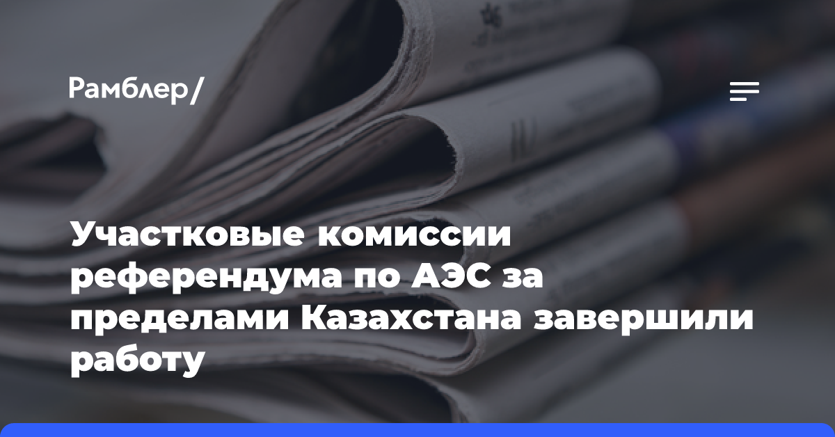 Участковые комиссии референдума по АЭС за пределами Казахстана завершили работу