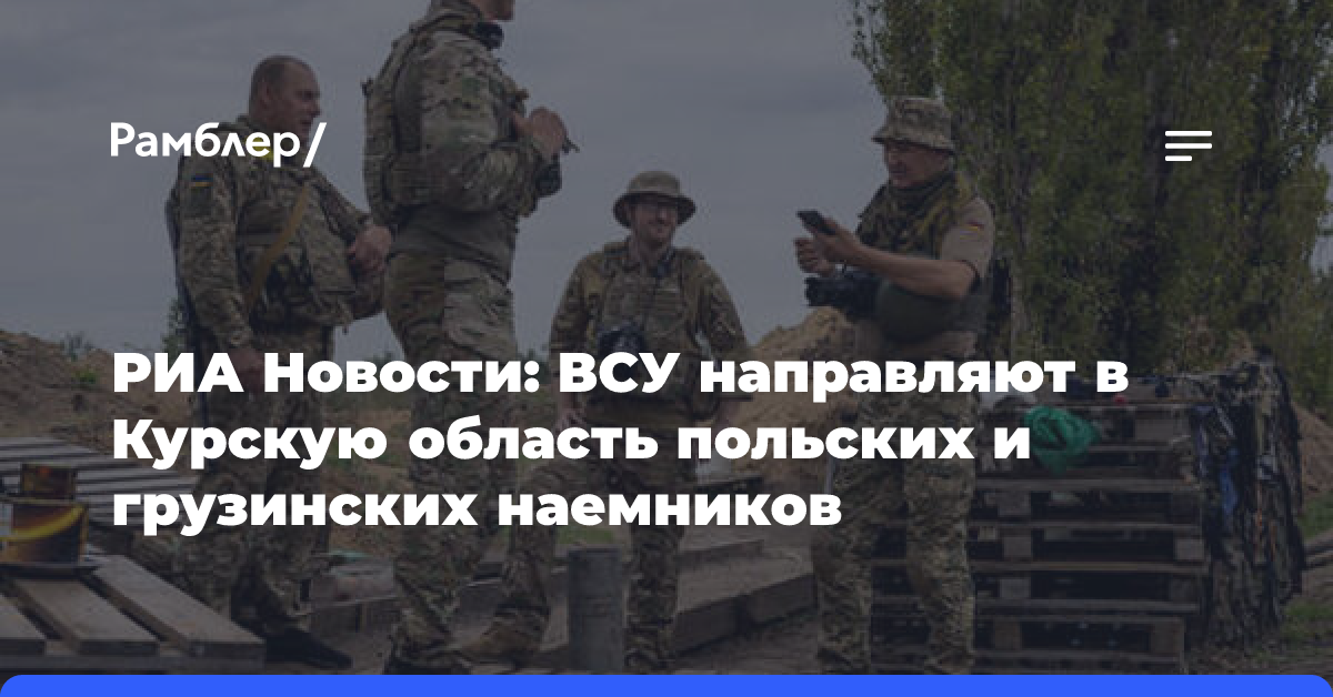 РИА Новости: ВСУ направляют в Курскую область польских и грузинских наемников