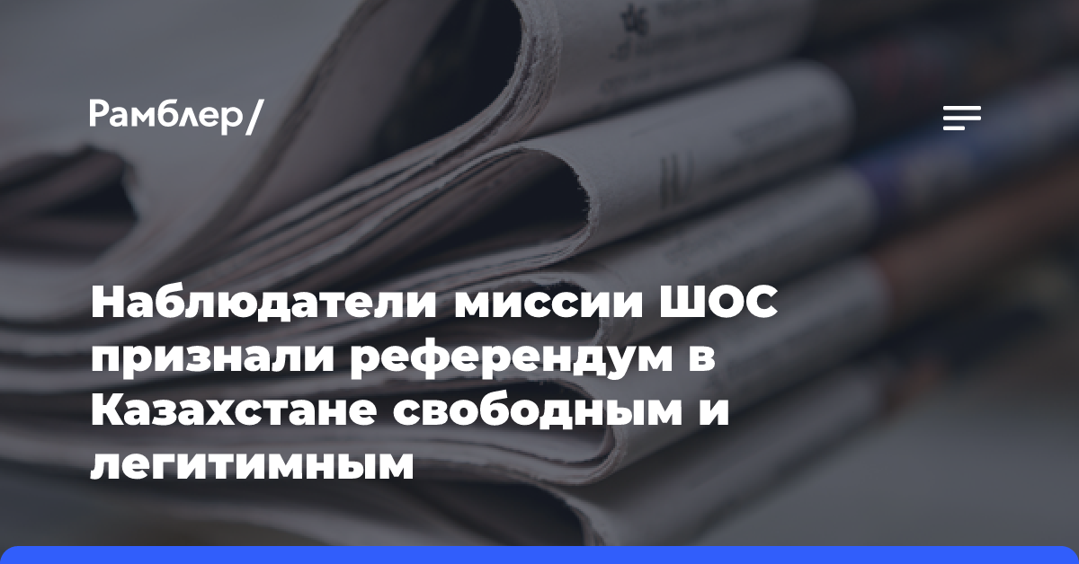 Наблюдатели миссии ШОС признали референдум в Казахстане свободным и легитимным