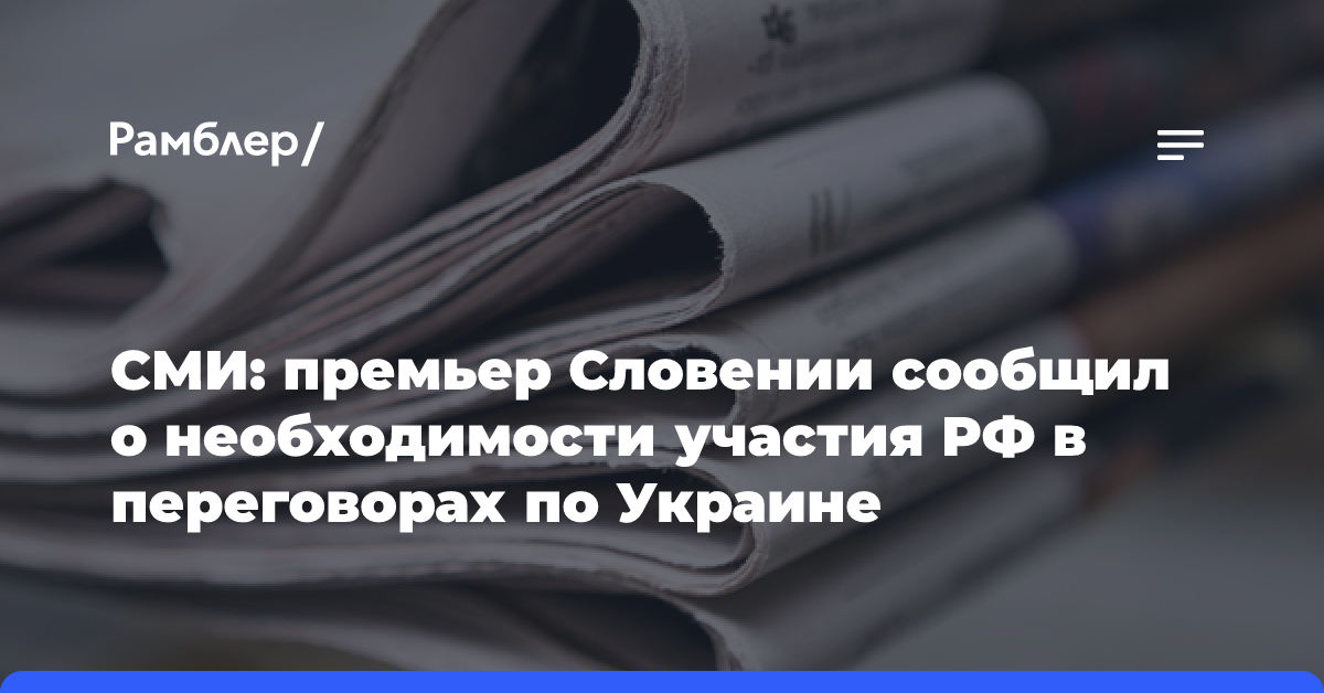 СМИ: премьер Словении сообщил о необходимости участия РФ в переговорах по Украине