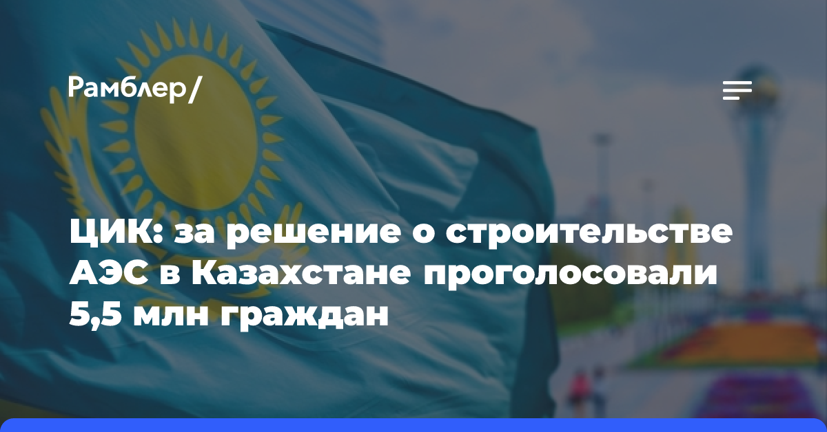 ЦИК: за решение о строительстве АЭС в Казахстане проголосовали 5,5 млн граждан