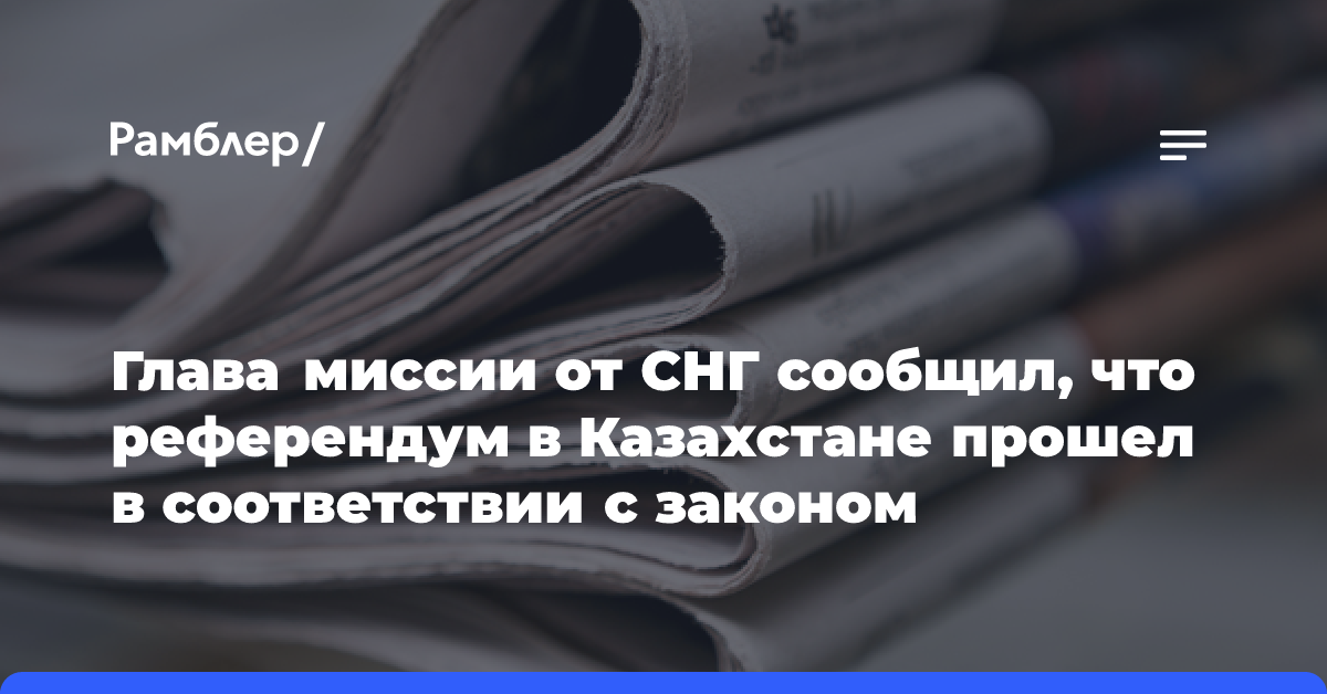 Глава миссии от СНГ сообщил, что референдум в Казахстане прошел в соответствии с законом