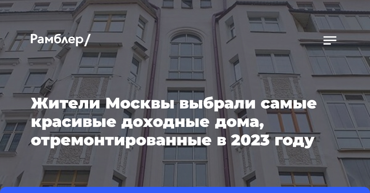 Жители Москвы выбрали самые красивые доходные дома, отремонтированные в 2023 году