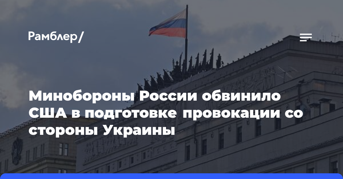 Минобороны России обвинило США в подготовке провокации со стороны Украины