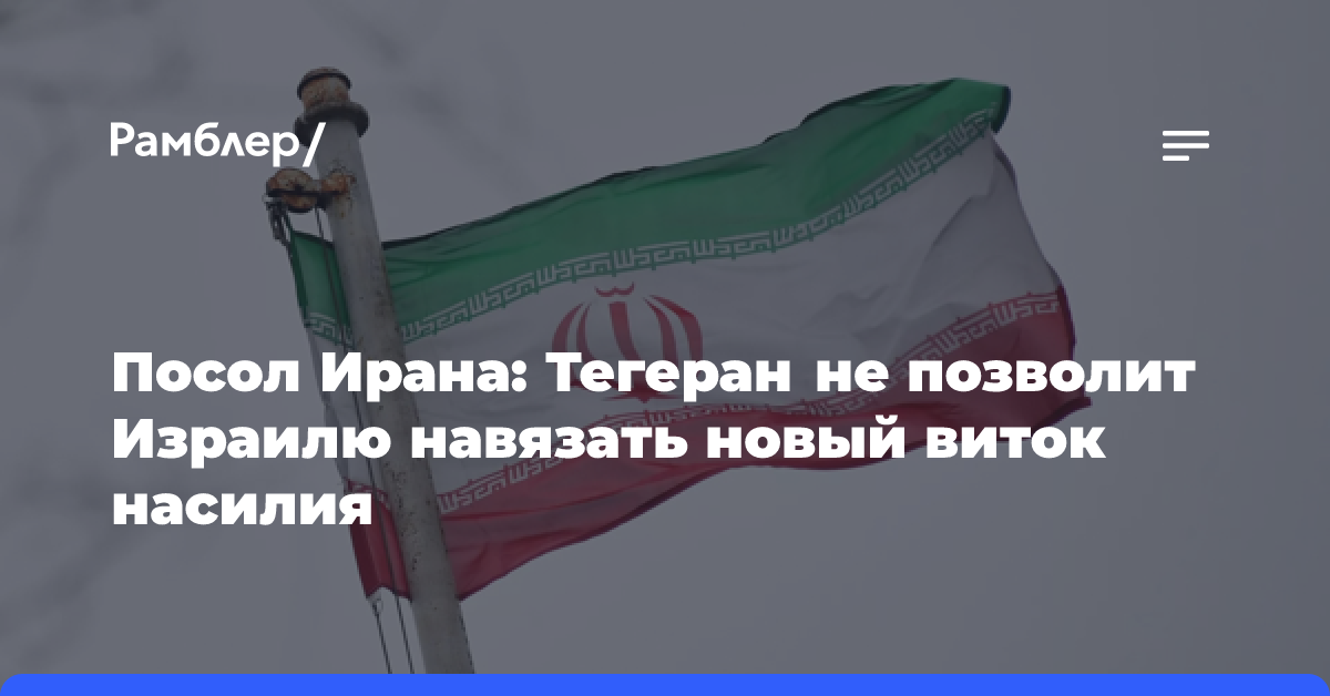 Посол Ирана заявил, что Тегеран не позволит Израилю навязать новый виток насилия