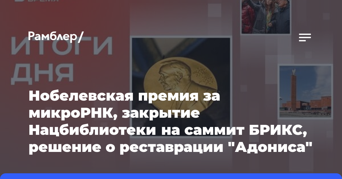 Нобелевская премия за микроРНК, закрытие Нацбиблиотеки на саммит БРИКС, решение о реставрации «Адониса»