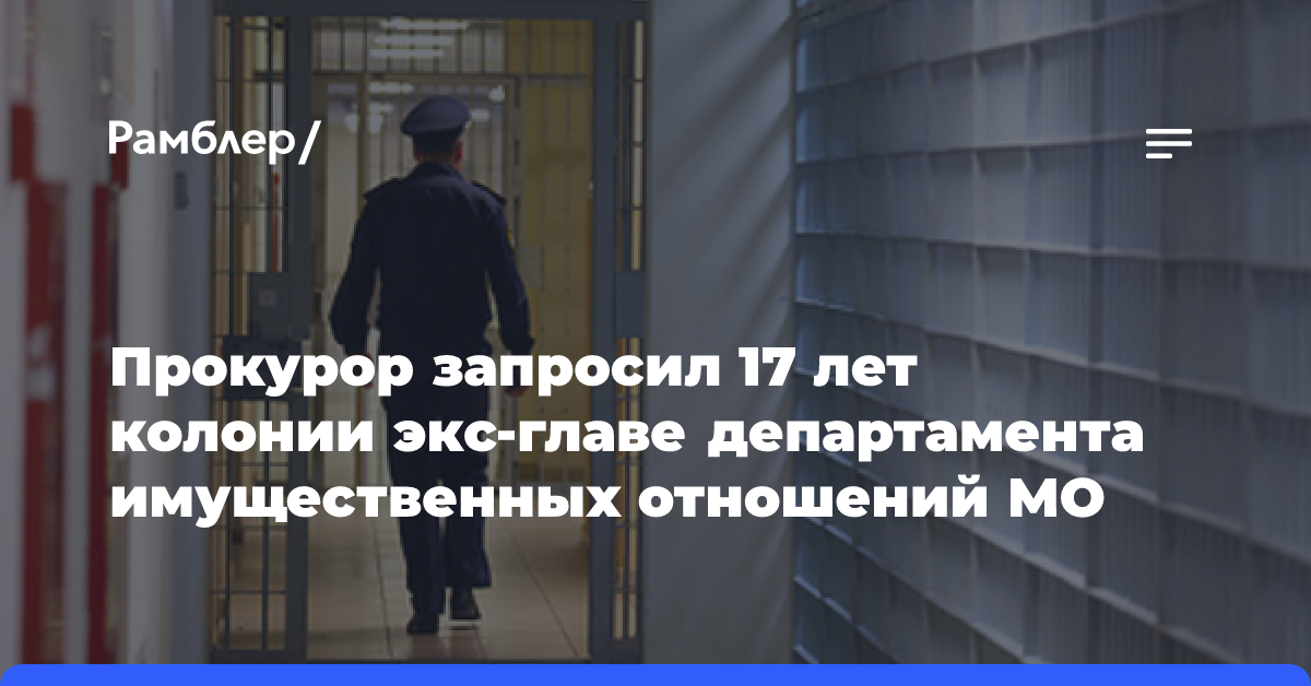 Прокурор запросил 17 лет колонии экс-главе департамента имущественных отношений МО