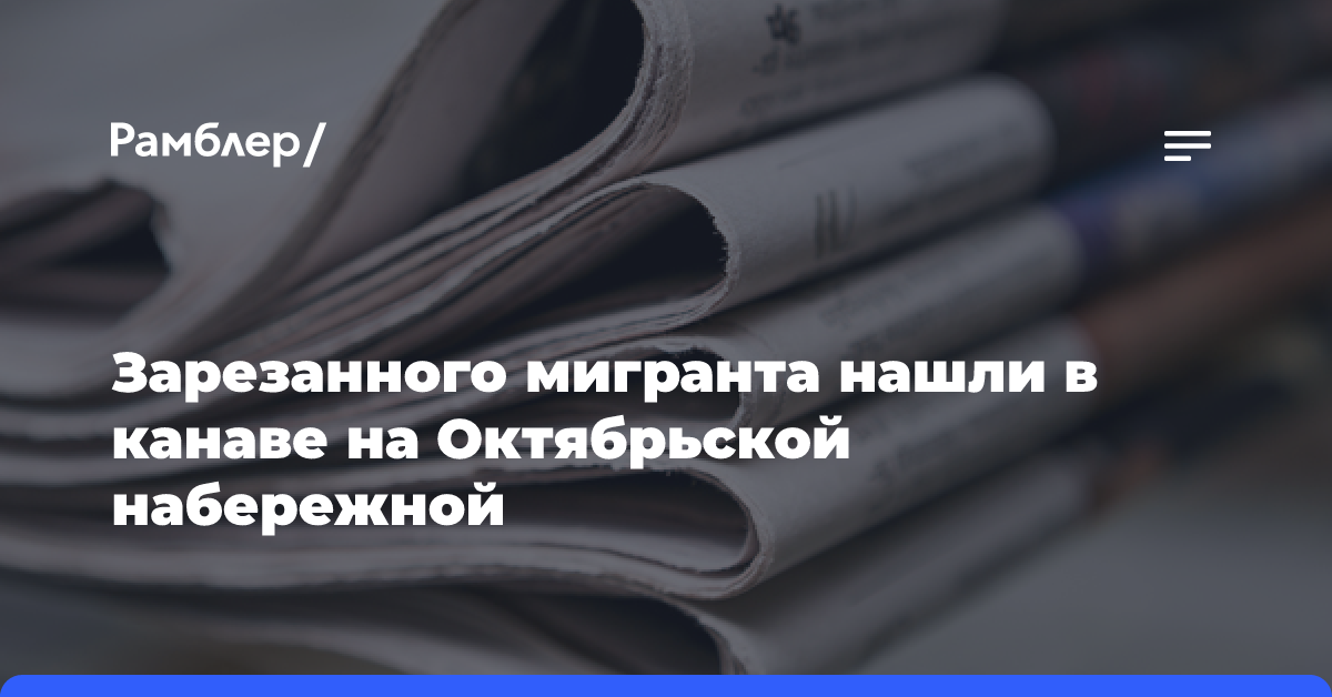 Зарезанного мигранта нашли в канаве на Октябрьской набережной