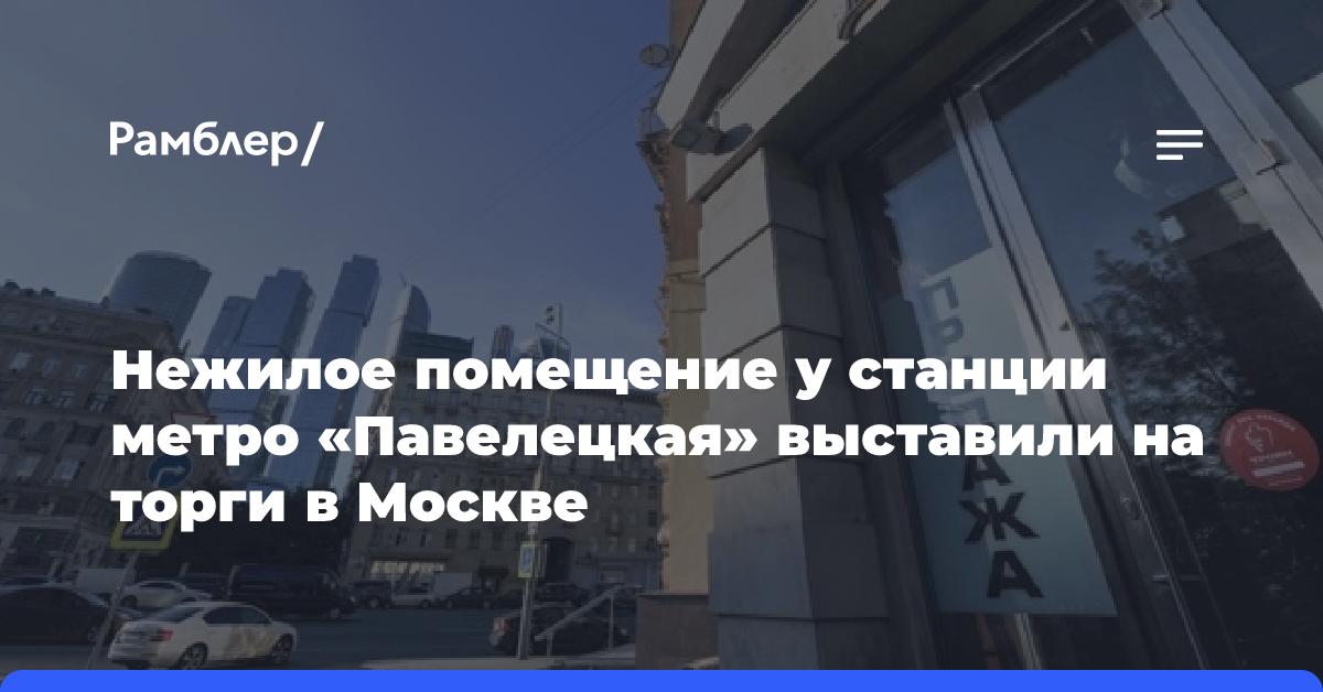 Нежилое помещение у станции метро «Павелецкая» выставили на торги в Москве