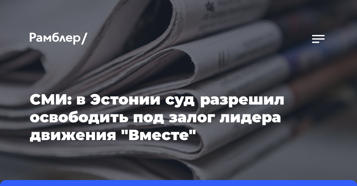 СМИ: в Эстонии суд разрешил освободить под залог лидера движения «Вместе»