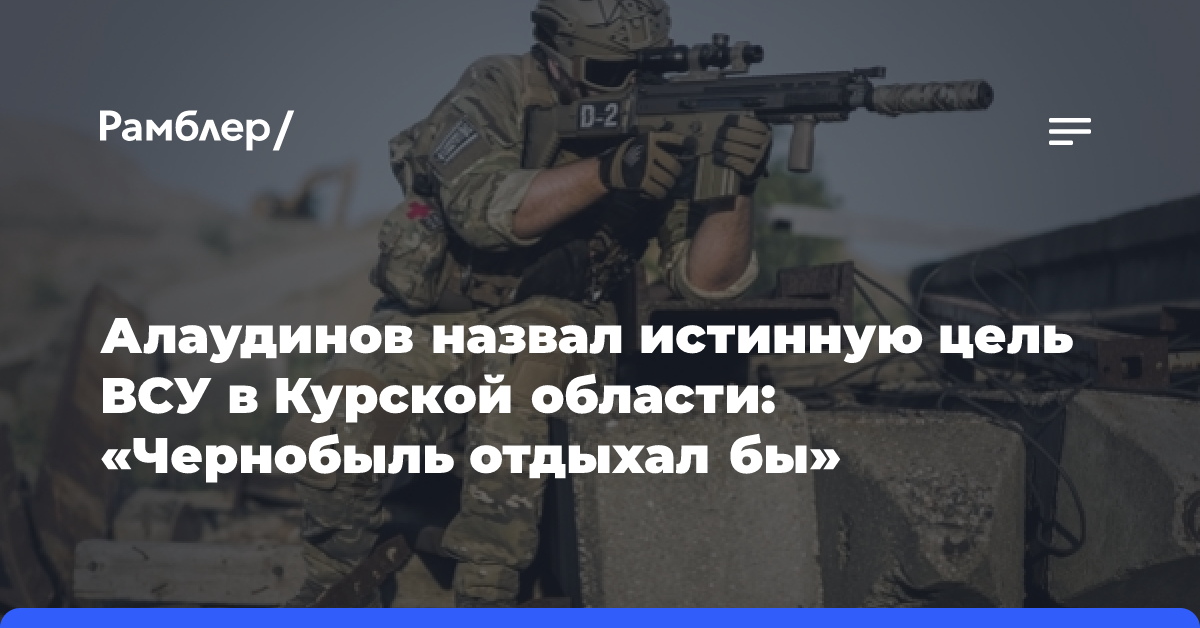 Алаудинов назвал истинную цель ВСУ в Курской области: «Чернобыль отдыхал бы»