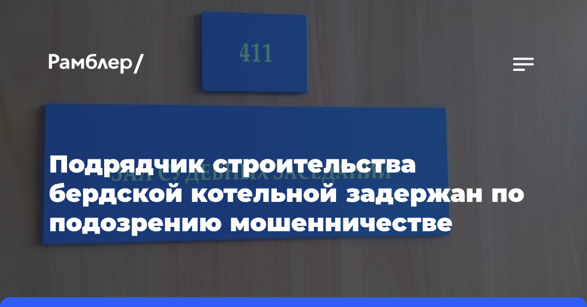 Подрядчик строительства бердской котельной задержан по подозрению мошенничестве