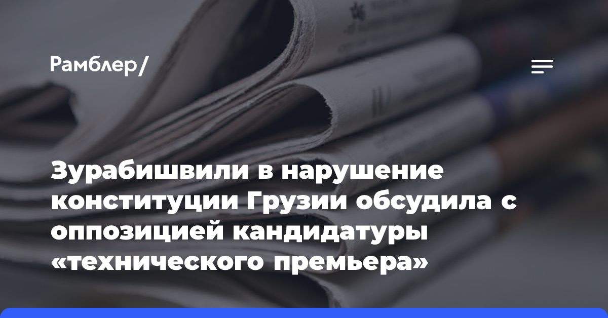 Зурабишвили в нарушение конституции Грузии обсудила с оппозицией кандидатуры «технического премьера»