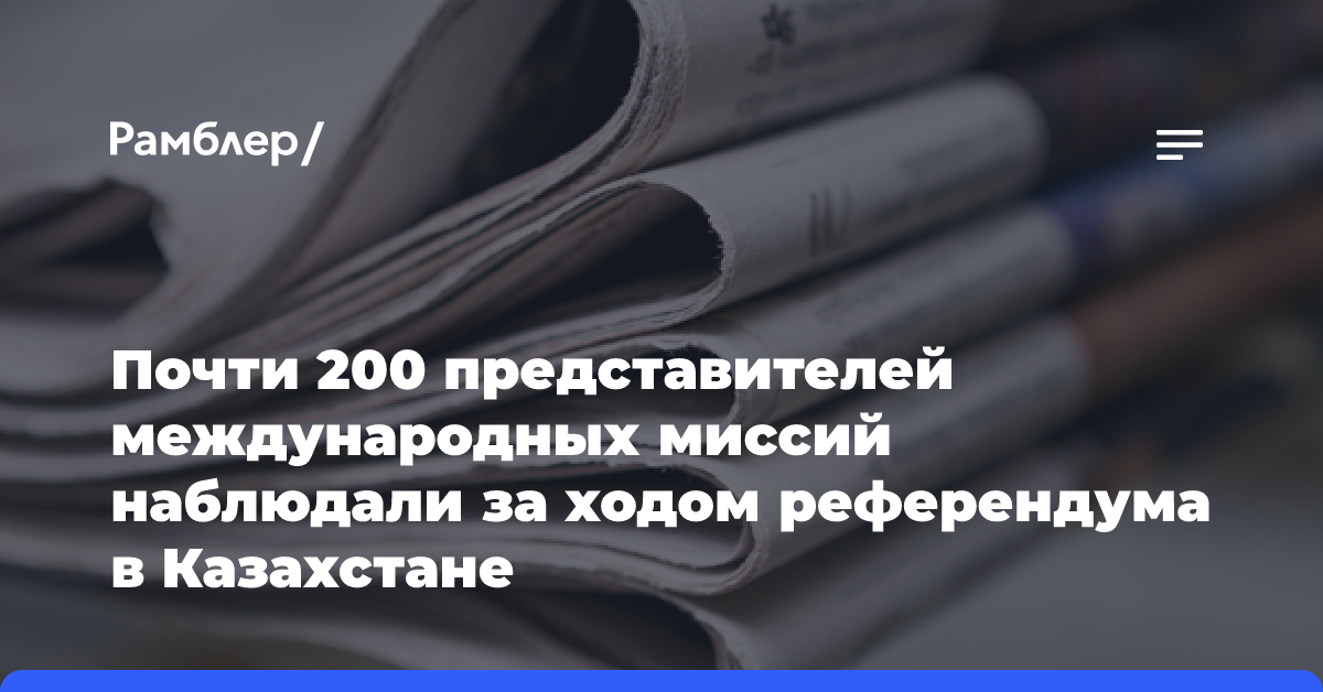 Почти 200 представителей международных миссий наблюдали за ходом референдума в Казахстане