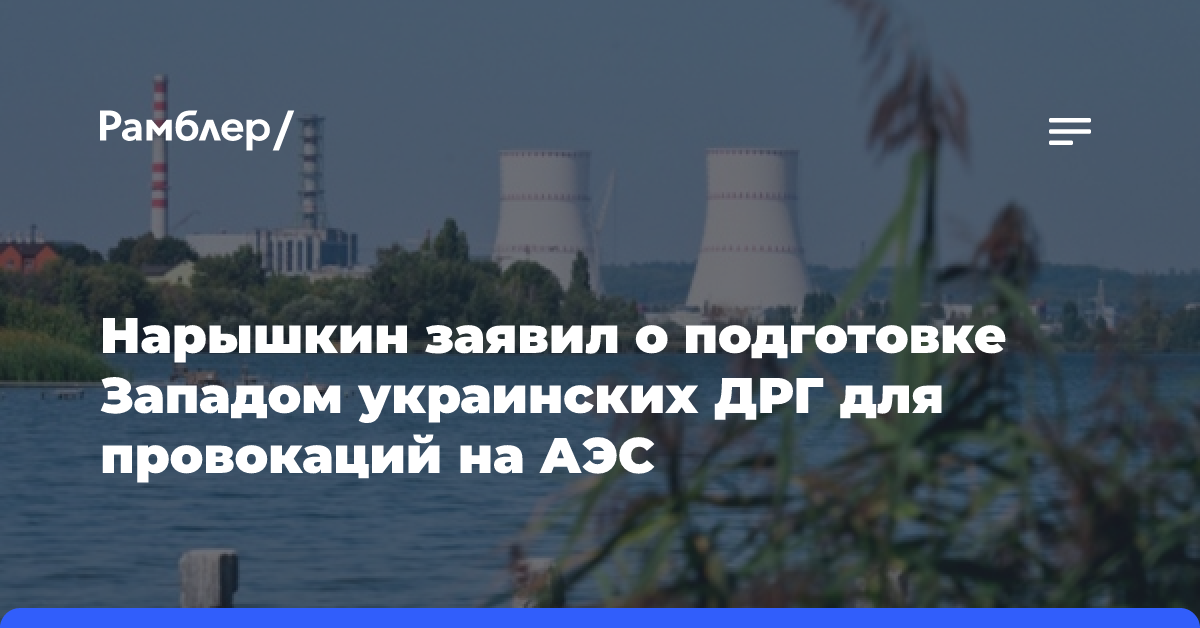 Нарышкин заявил о подготовке Западом украинских ДРГ для провокаций на АЭС