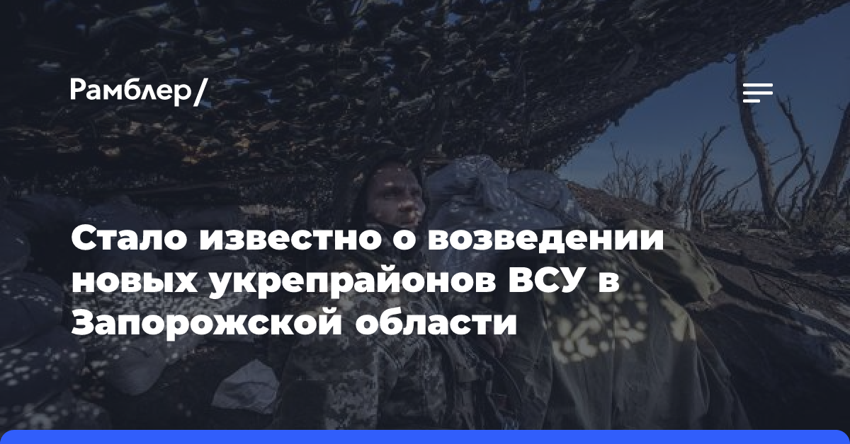 Рогов сообщил о строительстве бункеров ВСУ на запорожском направлении