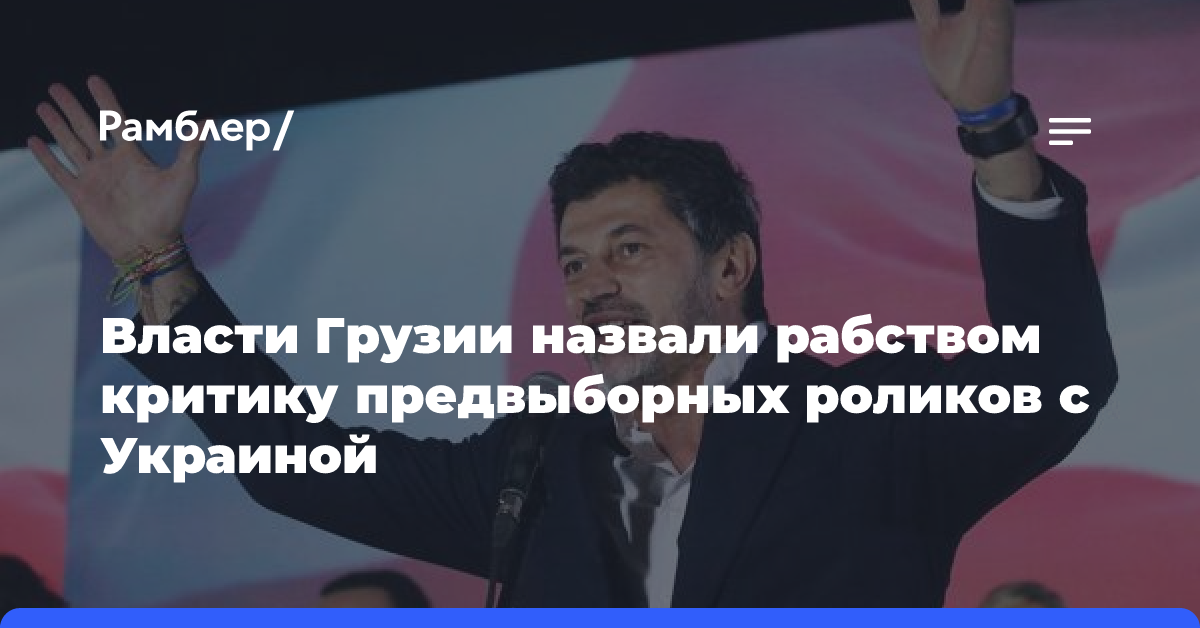 Власти Грузии назвали рабством критику предвыборных роликов с Украиной