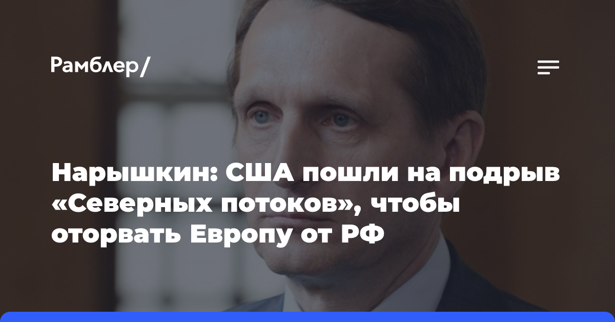 Нарышкин: США пошли на подрыв «Северных потоков», чтобы оторвать Европу от РФ