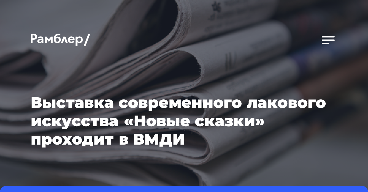 Выставка современного лакового искусства «Новые сказки» проходит в ВМДИ