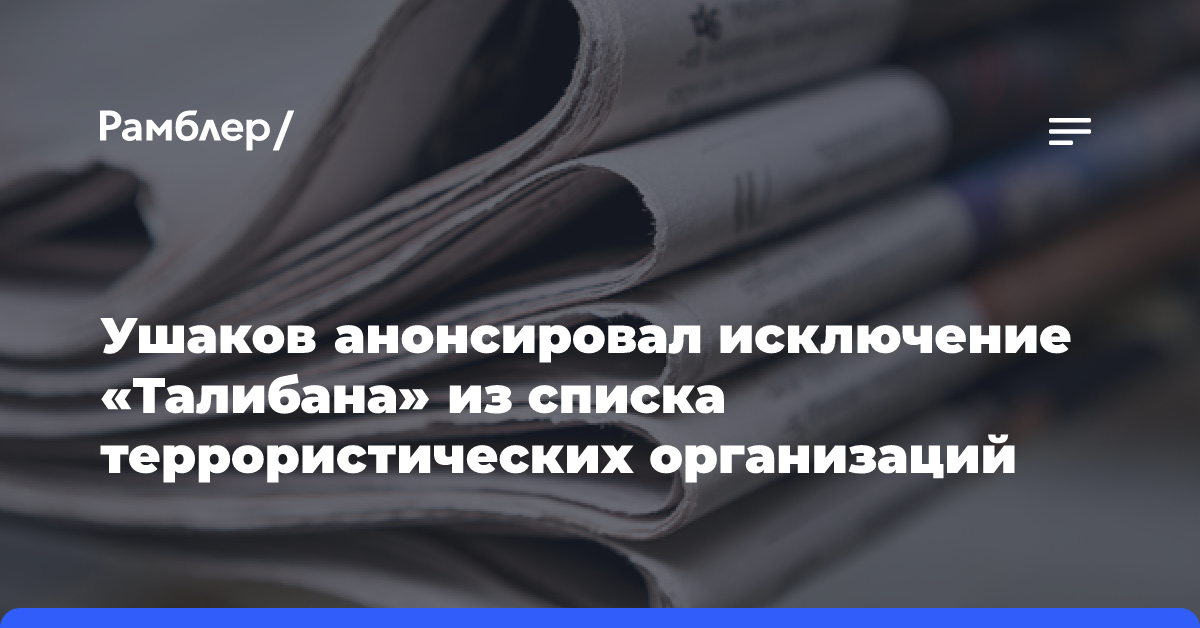 Ушаков: РФ работает над снятием с «Талибана» статуса террористической организации