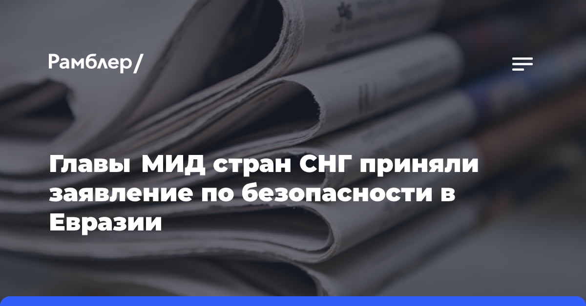 Главы МИД стран СНГ приняли заявление по безопасности в Евразии