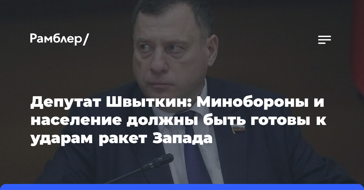 Депутат Швыткин: Минобороны и население должны быть готовы к ударам ракет Запада