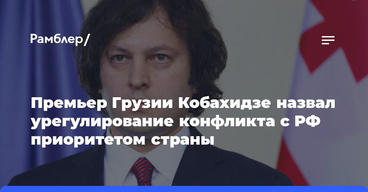 Премьер Грузии Кобахидзе назвал урегулирование конфликта с РФ приоритетом страны