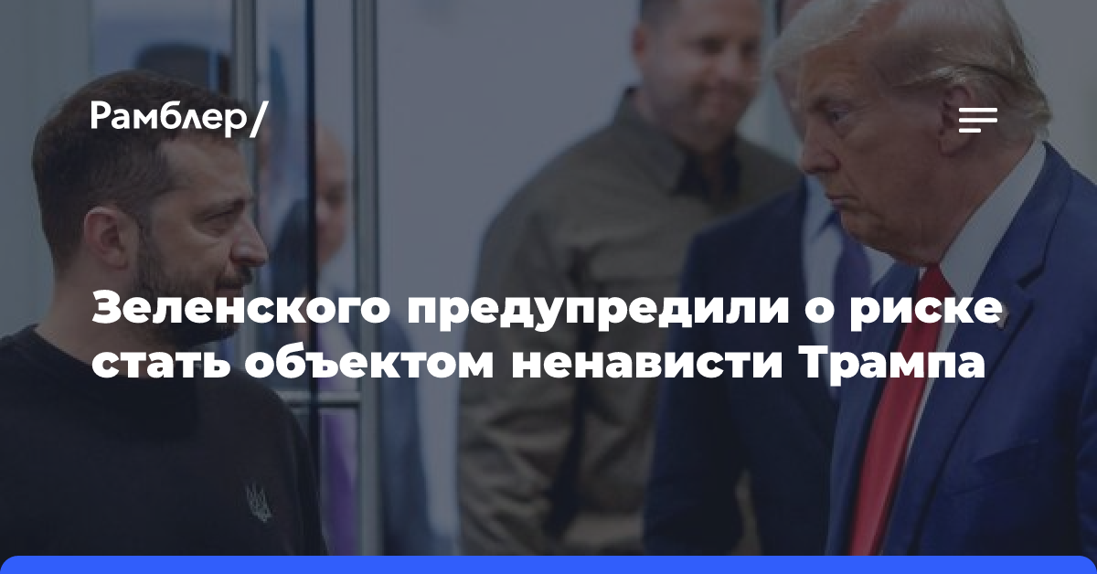 Зеленского предупредили о риске стать объектом ненависти Трампа