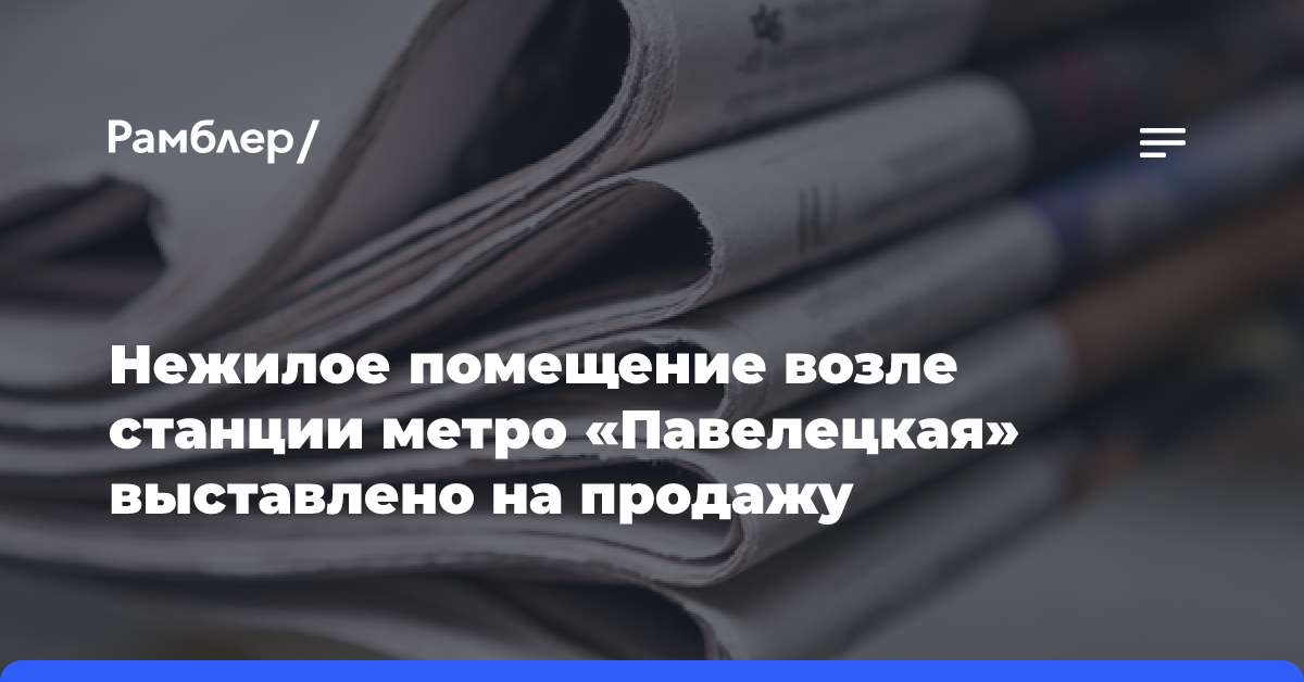 Нежилое помещение возле станции метро «Павелецкая» выставлено на продажу