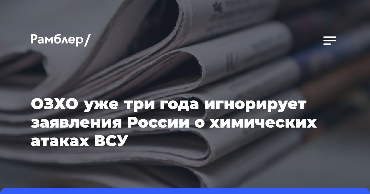 ОЗХО уже три года игнорирует заявления России о химических атаках ВСУ