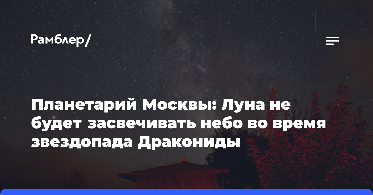 Планетарий Москвы: Луна не будет засвечивать небо во время звездопада Дракониды