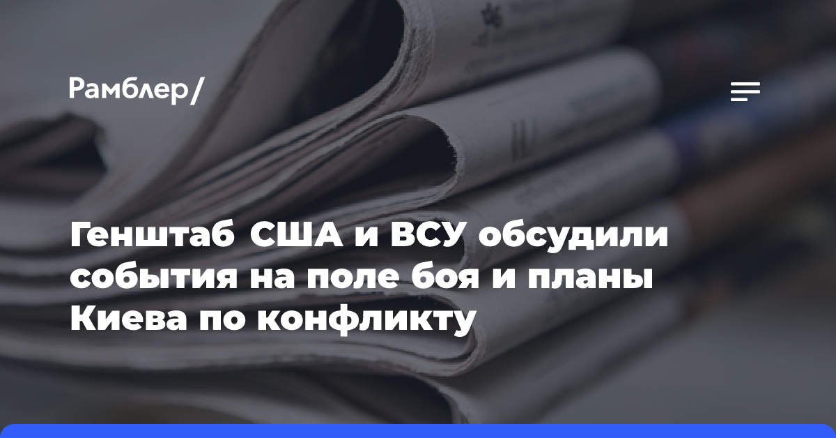 Генштаб США и ВСУ обсудили события на поле боя и планы Киева по конфликту